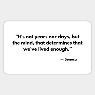 “It's not years nor days, but the mind, that determines that we've lived enough.” Seneca Magnet